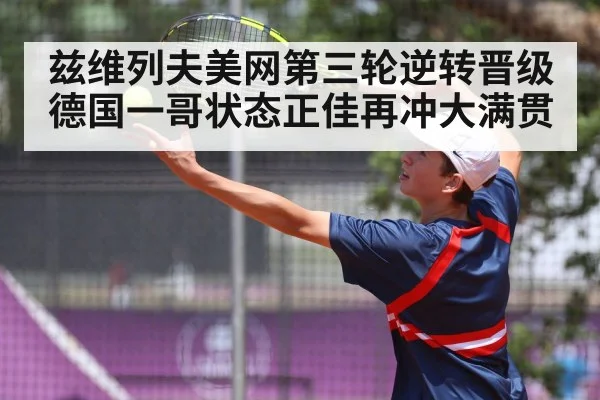 兹维列夫美网第三轮逆转晋级 德国一哥状态正佳再冲大满贯